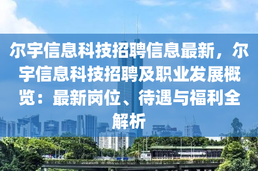 爾宇信息科技招聘信息最新，爾宇信息科技招聘及職業(yè)發(fā)展概覽：最新崗位、待遇與福利全解析