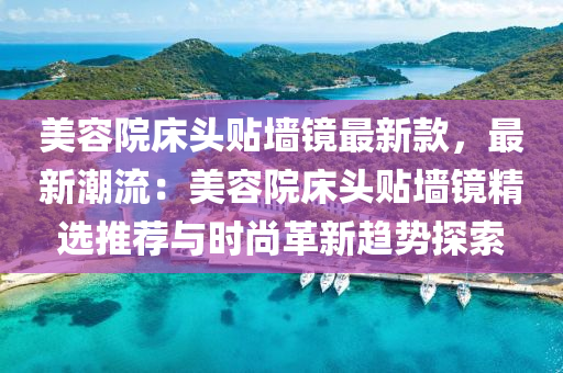 美容院床頭貼墻鏡最新款，最新潮流：美容院床頭貼墻鏡精選推薦與時尚革新趨勢探索