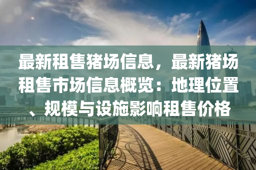 最新租售豬場信息，最新豬場租售市場信息概覽：地理位置、規(guī)模與設(shè)施影響租售價格