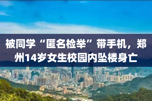 被同學(xué)“匿名檢舉”帶手機(jī)，鄭州14歲女生校園內(nèi)墜樓身亡