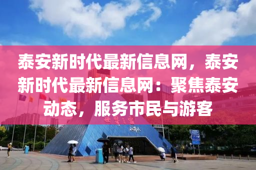 泰安新時代最新信息網(wǎng)，泰安新時代最新信息網(wǎng)：聚焦泰安動態(tài)，服務市民與游客