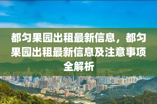 都勻果園出租最新信息，都勻果園出租最新信息及注意事項(xiàng)全解析