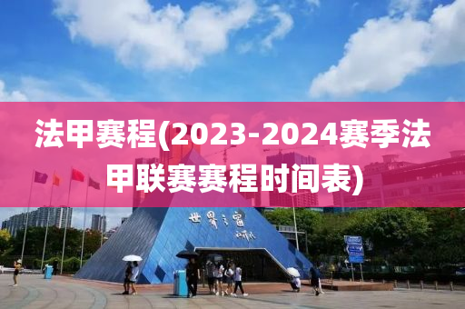 法甲賽程(2023-2024賽季法甲聯(lián)賽賽程時間表)