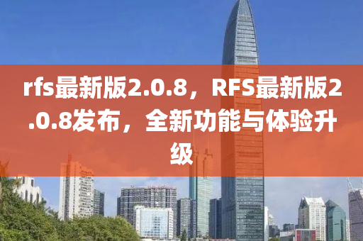 rfs最新版2.0.8，RFS最新版2.0.8發(fā)布，全新功能與體驗(yàn)升級(jí)