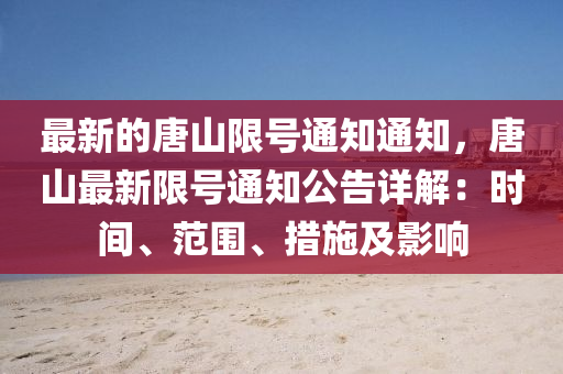 最新的唐山限號通知通知，唐山最新限號通知公告詳解：時間、范圍、措施及影響