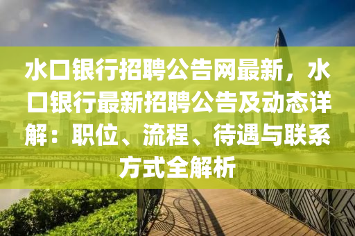 水口銀行招聘公告網(wǎng)最新，水口銀行“2025年澳門(mén)今晚開(kāi)獎(jiǎng)號(hào)碼”·最新走向最新招聘公告及動(dòng)態(tài)詳解：職位、流程、待遇與聯(lián)系方式全解析