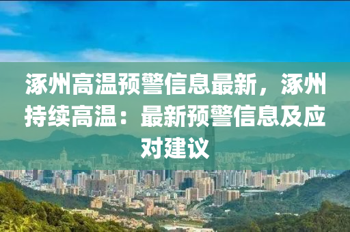 涿州高溫預(yù)警信息最新，涿州持續(xù)高溫：最新預(yù)警信息及應(yīng)對建議