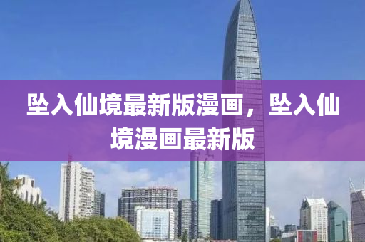 墜入仙境最新版漫畫，墜入仙境漫畫最新版“2025年澳門今晚開獎(jiǎng)號(hào)碼”·最新走向