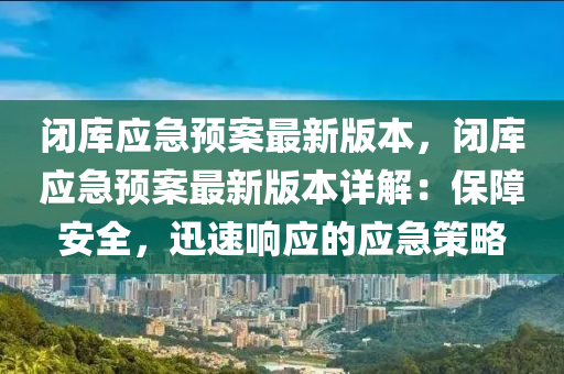 閉庫應(yīng)急預(yù)案最新版本，閉庫應(yīng)急預(yù)案最新版本詳解：保障安全，迅速響應(yīng)的應(yīng)急策略