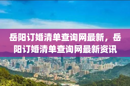 岳陽訂婚清單查詢網(wǎng)“2025年澳門今晚開獎號碼”·最新走向最新，岳陽訂婚清單查詢網(wǎng)最新資訊