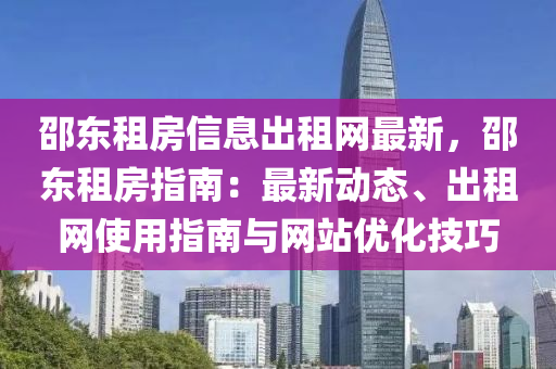 邵東租房信息出租網(wǎng)最新，邵東租房指南：最新動(dòng)態(tài)、出租網(wǎng)使用指南與網(wǎng)站優(yōu)化技巧