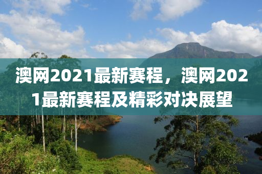 澳“2025年澳門今晚開獎(jiǎng)號(hào)碼”·最新走向網(wǎng)2021最新賽程，澳網(wǎng)2021最新賽程及精彩對(duì)決展望