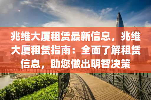 兆維大廈租賃最新信息，兆維大廈租賃指南：全面了解租賃信息，助您做出明智決策