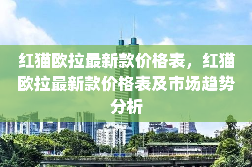 紅貓歐拉最新款價格表，紅貓歐拉最新款價格表及市場趨勢分析