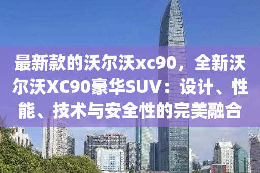 最新款的沃爾沃xc90，全新沃爾沃XC90豪華SUV：設(shè)計(jì)、性能、技術(shù)與安全性的完美融合