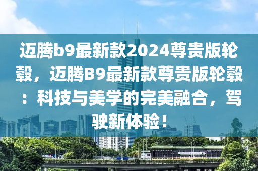 邁騰b9最新款2024尊貴版輪轂，邁騰B9最新款尊貴版輪轂：科技與美學(xué)的完美融合，駕駛新體驗！