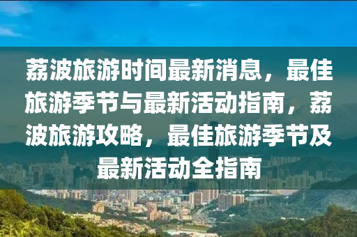 荔波旅游時間最新消息，最佳旅游季節(jié)與最新活動指南，荔波旅游攻略，最佳旅游季節(jié)及最新活動全指南