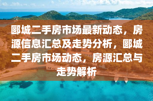 郾城二手房市場最新動態(tài)，房源信息匯總及走勢分析，郾城二手房市場動態(tài)，房源匯總與走勢解析