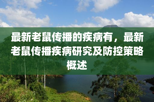 最新老鼠傳播的疾病有，最新老鼠傳播疾病研究及防控策略概述