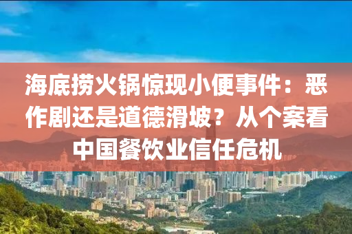 海底撈火鍋驚現(xiàn)小便事件：惡作劇還是道德滑坡？從個(gè)案看中國餐飲業(yè)信任?！?025年澳門今晚開獎號碼”·最新走向機(jī)