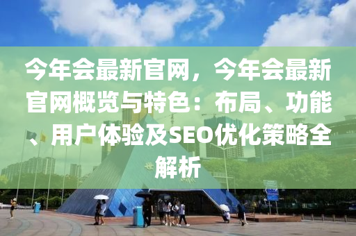 今年會最新官網(wǎng)，今年會最新官網(wǎng)概覽與特色：布局、功能、用戶體驗及SEO優(yōu)化策略全解析