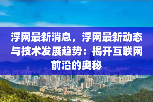 浮網最新消息，浮網最新動態(tài)與技術發(fā)展趨勢：揭“2025年澳門今晚開獎號碼”·最新走向開互聯(lián)網前沿的奧秘