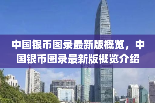 中國銀幣圖錄最新版概覽，中國銀幣圖錄最新版概覽介紹“2025年澳門今晚開獎號碼”·最新走向