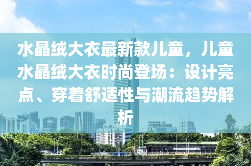 水晶絨大衣最新款兒童，兒童水晶絨大衣時尚登場：設計亮點、穿著舒適性與潮流趨勢解析