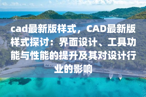 cad最新版樣式，CAD最新版樣式探討：界面設(shè)計(jì)、工具功能與性能的提升及其對(duì)設(shè)計(jì)行業(yè)的影響