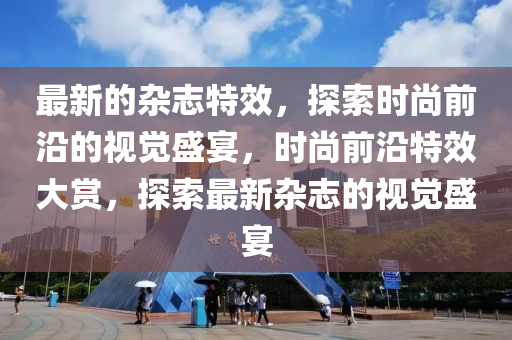 最新的雜志特效，探索時尚前沿的視覺盛宴，時尚前沿特效大賞，探索最新雜志的視覺盛宴