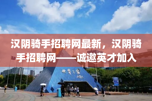 漢陰騎手招聘網(wǎng)最新，漢陰騎手招聘網(wǎng)——誠邀英才加入