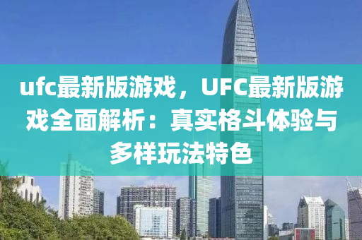 ufc最新版游戲，UFC最新版游戲全面解析：真實(shí)格斗體驗(yàn)與多樣玩法特色