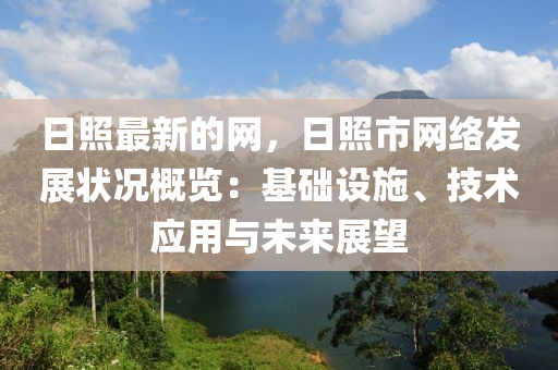 日照最新的網(wǎng)，日照市網(wǎng)絡發(fā)展狀況概覽：基礎設施、技術應用與未來展望