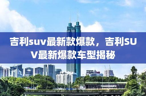 吉利suv最新款爆款，吉利SUV最新爆款車型揭秘