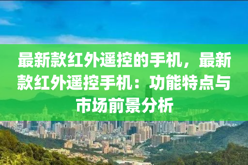 最新款紅外遙控的手機，最新款紅外遙控手機：功能特點與市場前景分析