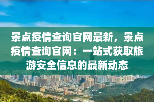 景點疫情查詢官網(wǎng)最新，景點疫情查詢官網(wǎng)：一站式獲取旅游安全信息的最新動態(tài)