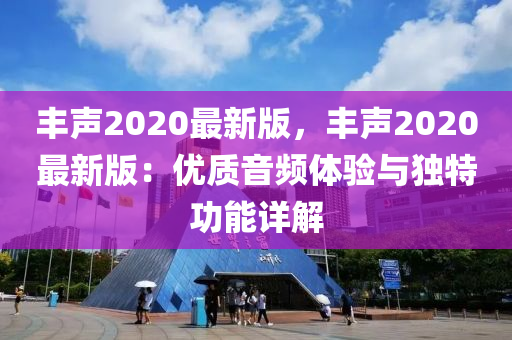 豐聲2020最新版，豐聲2020最新版：優(yōu)質(zhì)音頻體驗(yàn)與獨(dú)特功能詳解