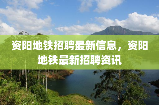 資陽地鐵招聘最新信息，資陽地鐵最新招聘資訊