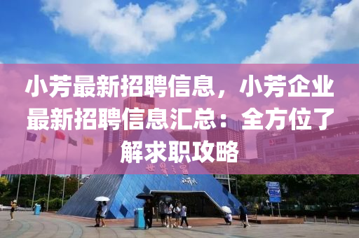 小芳最新招聘信息，小芳企業(yè)最新招聘信息匯總：全方位了解求職攻略