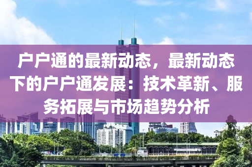 戶戶通的最新動(dòng)態(tài)，最新動(dòng)態(tài)下的戶戶通發(fā)展：技術(shù)革新、服務(wù)拓展與市場(chǎng)趨勢(shì)分析