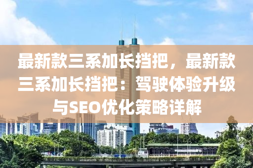 最新款三系加長擋把，最新款三系加長擋把：駕駛體驗升級與SEO優(yōu)化策略詳解