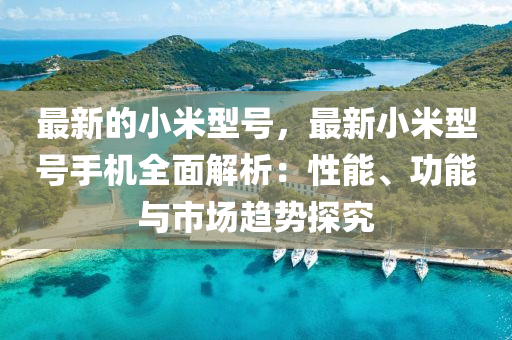 最新的小米型號，最新小米型號手機全面解析：性能、功能與市場趨勢探究