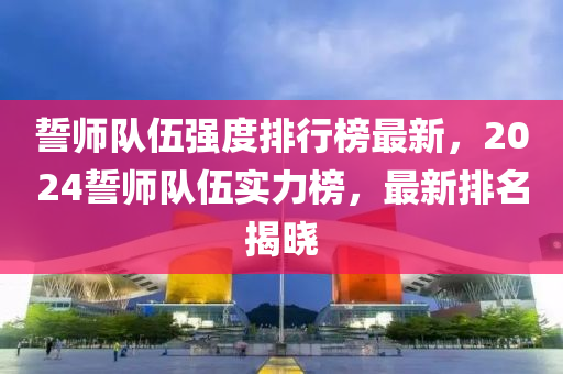 誓師隊伍強(qiáng)度排行榜最新，2024誓師隊伍實(shí)力榜，最新排名揭曉