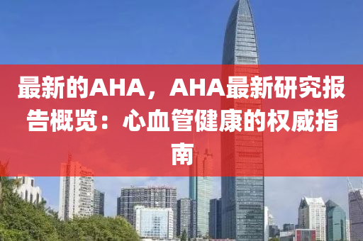 最新的AHA，AHA最新研究報(bào)告概覽：心血管健康的權(quán)威指南