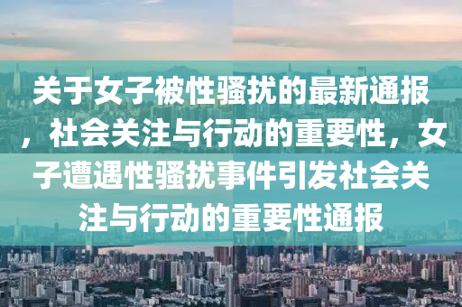 關(guān)于女子被性騷擾的最新通報(bào)，社會關(guān)注與行動的重要性，女子遭遇性騷擾事件引發(fā)社會關(guān)注與行動的重要性通報(bào)