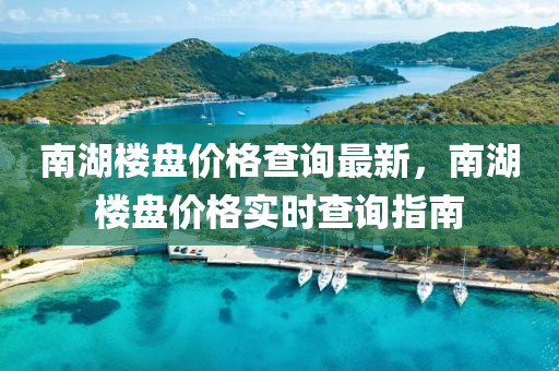 南湖樓盤價格查詢最新，南湖樓盤價格實時查詢指南