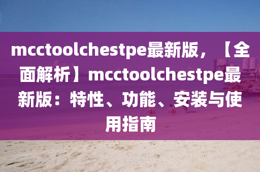 mcctoolchestpe最新版，【全面解析】mcctoolchestpe最新版：特性、功能、安裝與使用指南