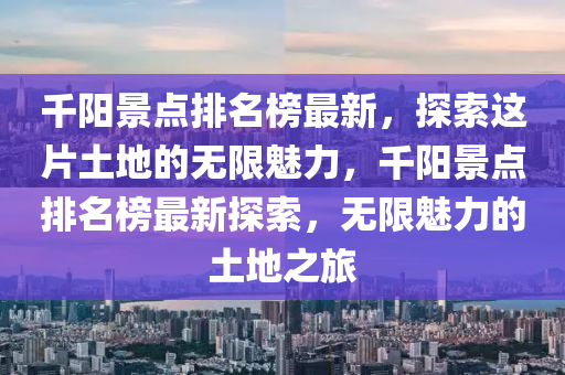 千陽景點排名榜最新，探索這片土地的無限魅力，千陽景點排名榜最新探索，無限魅力的土地之旅