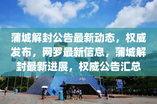 蒲城解封公告最新動態(tài)，權威發(fā)布，網羅最新信息，蒲城解封最新進展，權威公告匯總