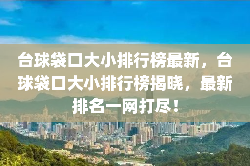 臺球袋口大小排行榜最新，臺球袋口大小排行榜揭曉，最新排名一網(wǎng)打盡！